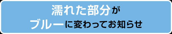 濡れた部分がブルーに変わってお知らせ